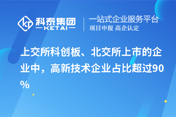 上交所科創(chuàng  )板、北交所上市的企業(yè)中，高新技術(shù)企業(yè)占比超過(guò)90%