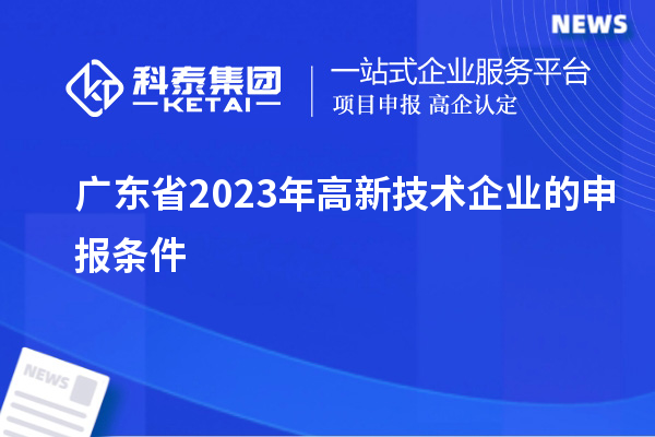 廣東省2023年高新技術企業(yè)的申報條件