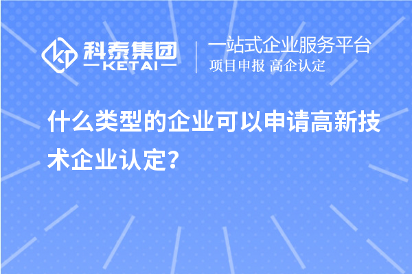 什么類型的企業(yè)可以申請高新技術企業(yè)認定？