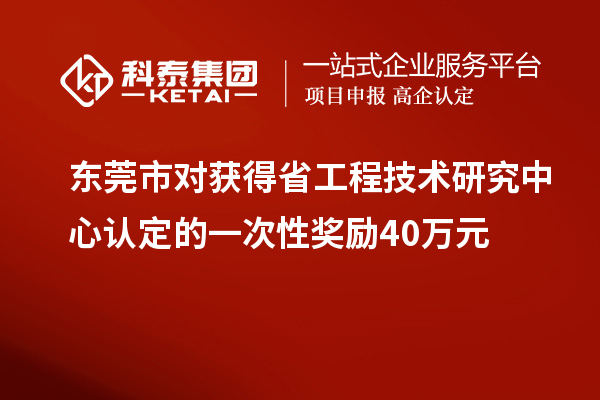 東莞市對獲得省工程技術研究中心認定的一次性獎勵40萬元