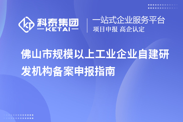 佛山市規模以上工業(yè)企業(yè)自建研發(fā)機構備案申報指南