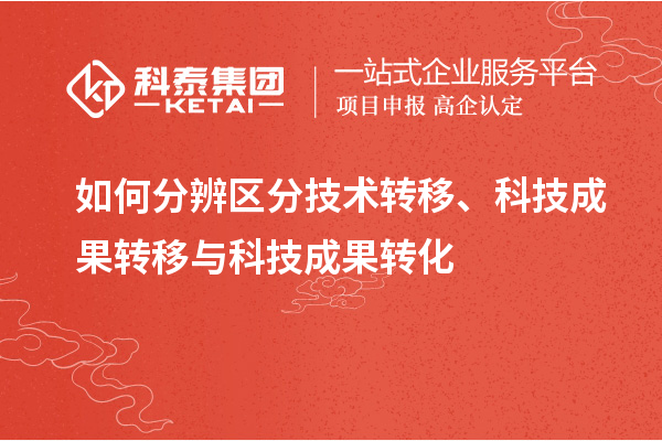 如何分辨區分技術(shù)轉移、科技成果轉移與科技成果轉化