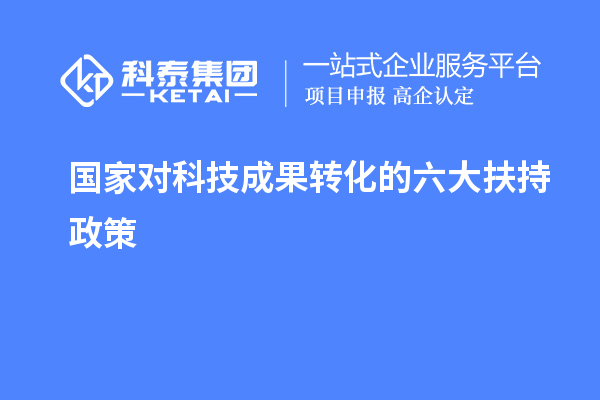 國(guó)家對(duì)科技成果轉(zhuǎn)化的六大扶持獎(jiǎng)勵(lì)政策