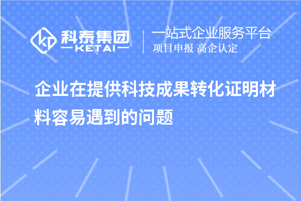 企業(yè)在提供科技成果轉(zhuǎn)化證明材料容易遇到的問題