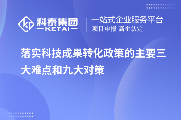 落實(shí)科技成果轉(zhuǎn)化政策的主要三大難點(diǎn)和九大對(duì)策