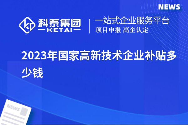 2023年國家高新技術(shù)企業(yè)補貼多少錢(qián)