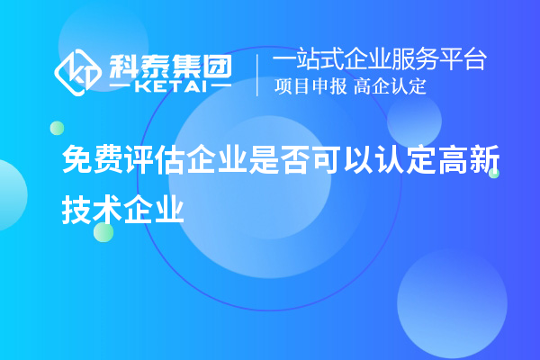 免費評估企業(yè)是否可以認定高新技術企業(yè)