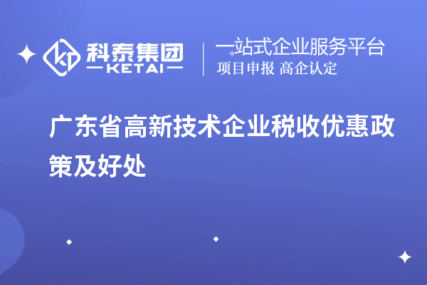 廣東省高新技術企業(yè)稅收優(yōu)惠政策及好處