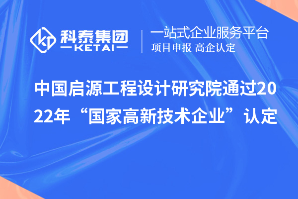 中國啟源工程設計研究院通過2022年“國家高新技術企業(yè)”認定