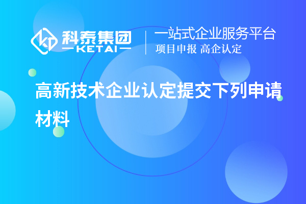 高新技術(shù)企業(yè)認(rèn)定提交下列申請(qǐng)材料