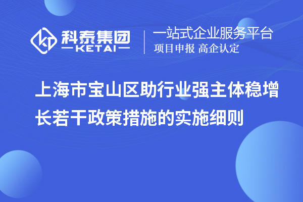 上海市寶山區助行業(yè)強主體穩增長(cháng)若干政策措施的實(shí)施細則