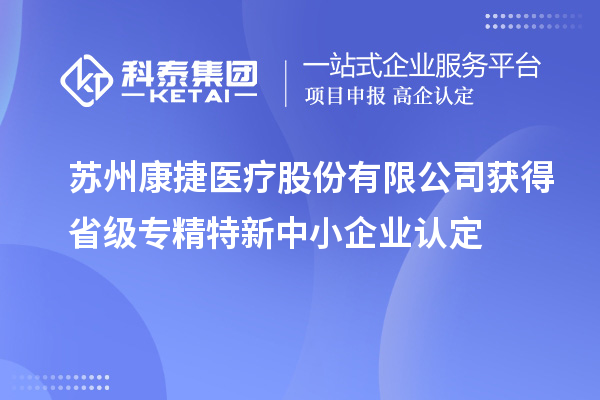 蘇州康捷醫(yī)療股份有限公司獲得省級專精特新中小企業(yè)認(rèn)定