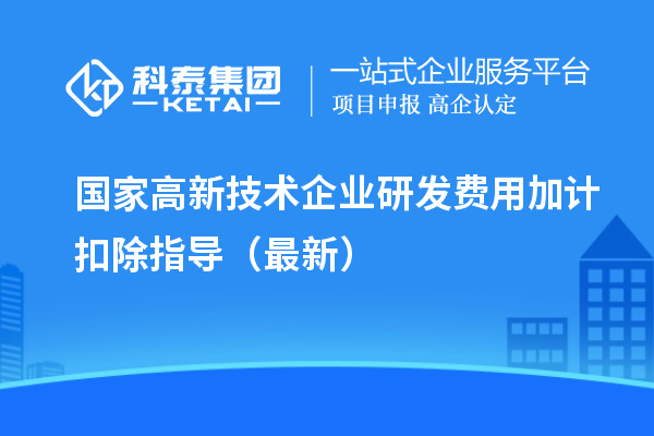 國(guó)家高新技術(shù)企業(yè)研發(fā)費(fèi)用加計(jì)扣除指導(dǎo)（最新）