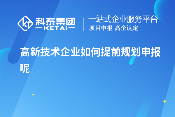 高新技術(shù)企業(yè)如何提前規劃申報呢