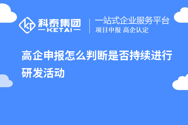 高企申報怎么判斷是否持續進(jìn)行研發(fā)活動(dòng)