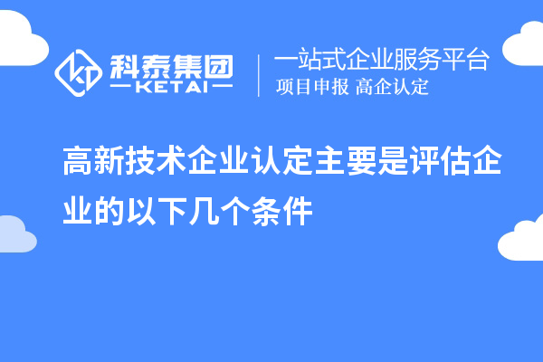 高新技術(shù)企業(yè)認(rèn)定主要是評估企業(yè)的以下幾個(gè)條件