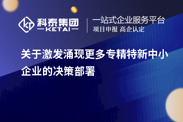 關(guān)于激發(fā)涌現(xiàn)更多專精特新中小企業(yè)的決策部署