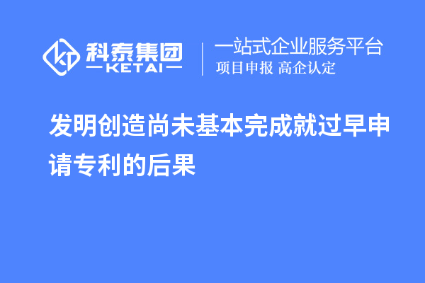 發(fā)明創(chuàng  )造尚未基本完成就過(guò)早申請專(zhuān)利的后果