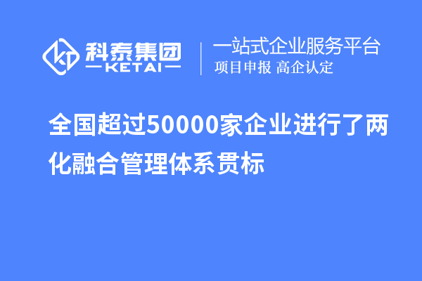 全國超過50000家企業(yè)進(jìn)行了兩化融合管理體系貫標(biāo)