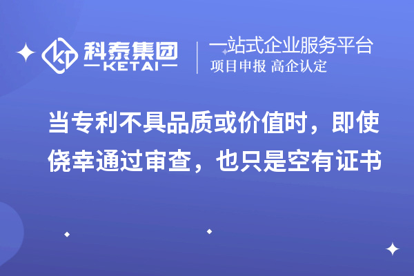 當專利不具品質(zhì)或價值時，即使僥幸通過審查，也只是空有證書