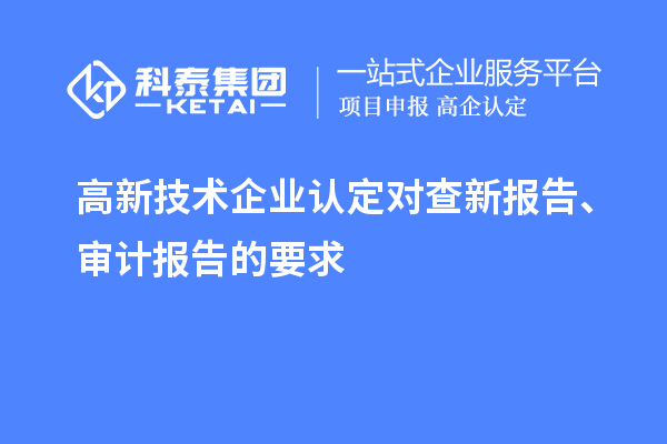 高新技術(shù)企業(yè)認(rèn)定對(duì)查新報(bào)告、審計(jì)報(bào)告的要求