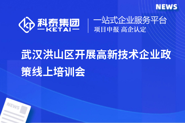 武漢洪山區(qū)開(kāi)展高新技術(shù)企業(yè)政策線上培訓(xùn)會(huì)