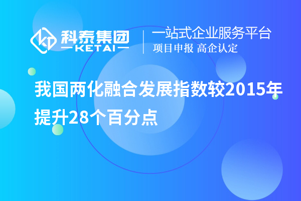 我國兩化融合發(fā)展指數(shù)較2015年提升28個(gè)百分點(diǎn)