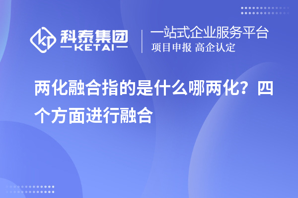 兩化融合指的是什么哪兩化？四個(gè)方面進(jìn)行融合