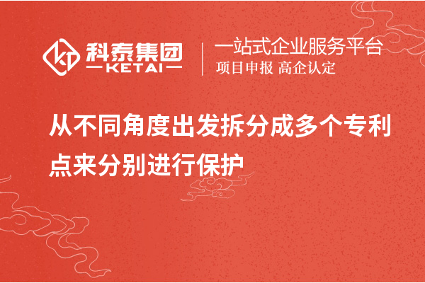 從不同角度出發(fā)拆分成多個專利點來分別進(jìn)行保護(hù)