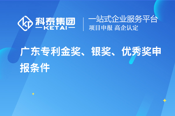 廣東專利金獎、銀獎、優(yōu)秀獎申報(bào)條件