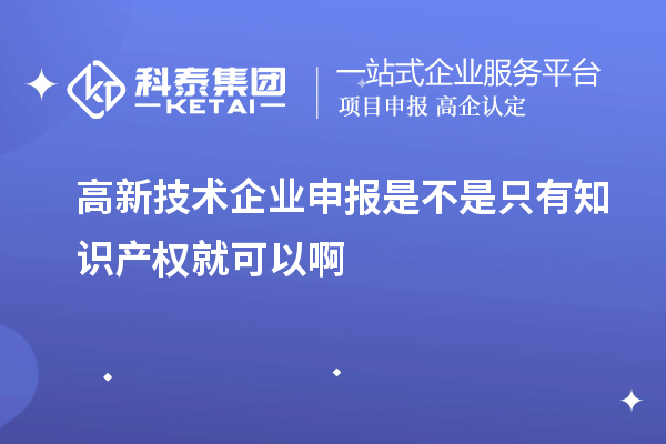 高新技術(shù)企業(yè)申報(bào)是不是只有知識(shí)產(chǎn)權(quán)就可以啊