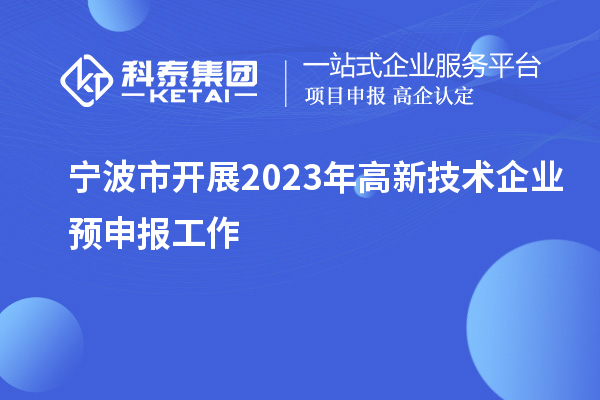 寧波市開(kāi)展2023年高新技術(shù)企業(yè)預(yù)申報(bào)工作