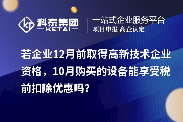 若企業(yè)12月前取得高新技術(shù)企業(yè)資格，10月購(gòu)買(mǎi)的設(shè)備能享受稅前扣除優(yōu)惠嗎？