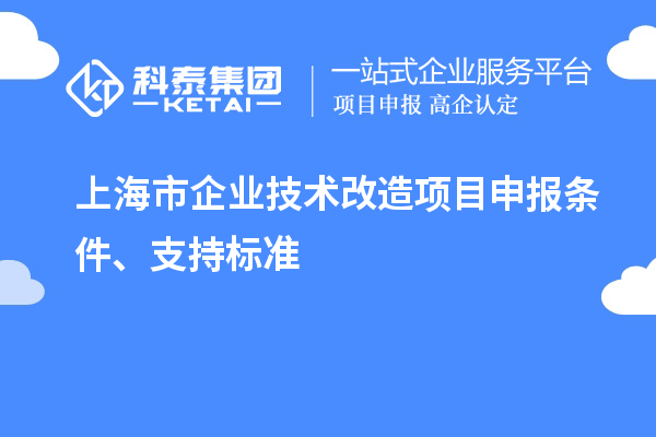 上海市企業(yè)技術(shù)改造項(xiàng)目申報(bào)條件、支持標(biāo)準(zhǔn)