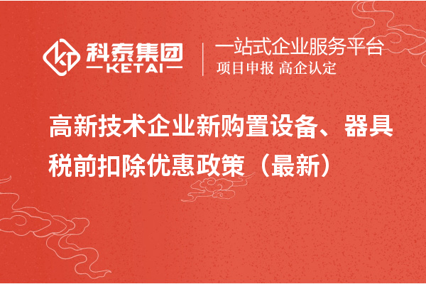 高新技術(shù)企業(yè)新購置設備、器具稅前扣除優(yōu)惠政策（最新）