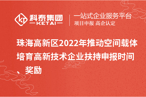 珠海高新區(qū)2022年推動(dòng)空間載體培育高新技術(shù)企業(yè)扶持申報(bào)時(shí)間、獎(jiǎng)勵(lì)