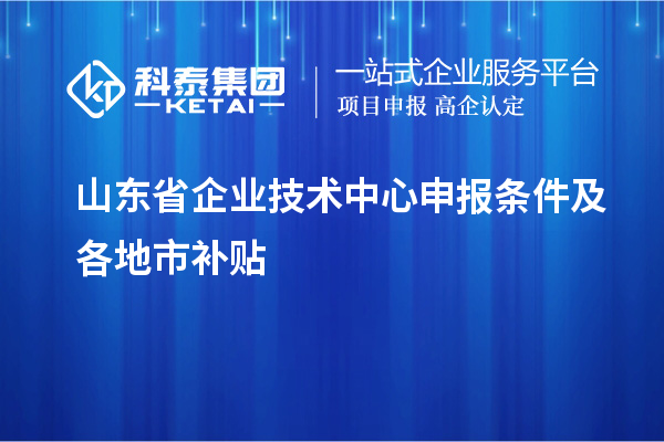 山東省企業(yè)技術(shù)中心申報條件及各地市補貼