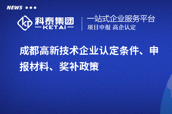 成都高新技術(shù)企業(yè)認(rèn)定條件、申報(bào)材料、獎補(bǔ)政策