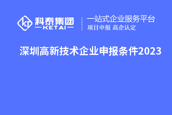 深圳高新技術(shù)企業(yè)申報(bào)條件2023