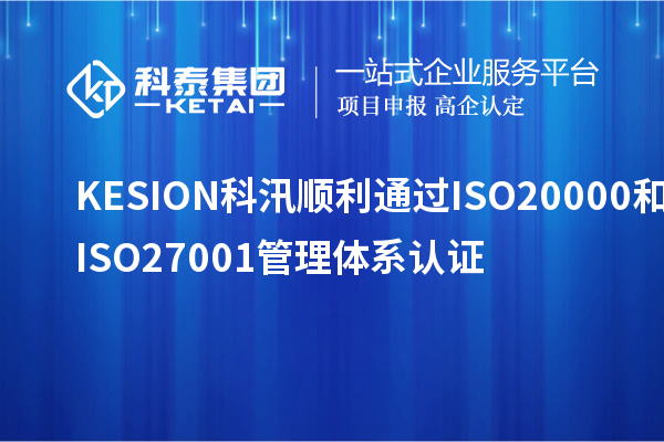 KESION科汛順利通過(guò)ISO20000和ISO27001管理體系認證