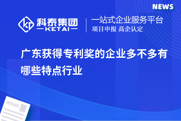 廣東獲得專利獎(jiǎng)的企業(yè)多不多有哪些特點(diǎn)行業(yè)