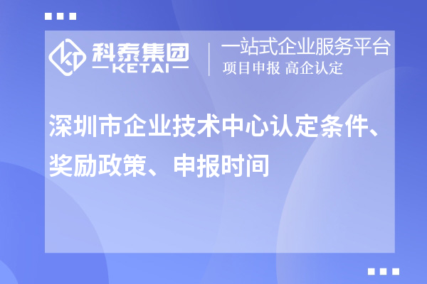 深圳市企業(yè)技術(shù)中心認定條件、獎勵政策、申報時(shí)間