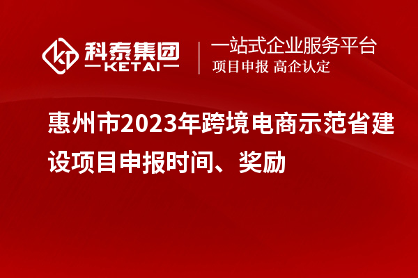 惠州市2023年跨境電商示范省建設項目申報時(shí)間、獎勵