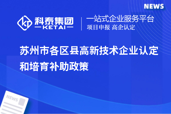 蘇州市各區(qū)縣高新技術(shù)企業(yè)認(rèn)定和培育補(bǔ)助政策