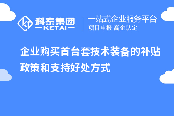 企業(yè)購買(mǎi)首臺套技術(shù)裝備的補貼政策和支持好處方式