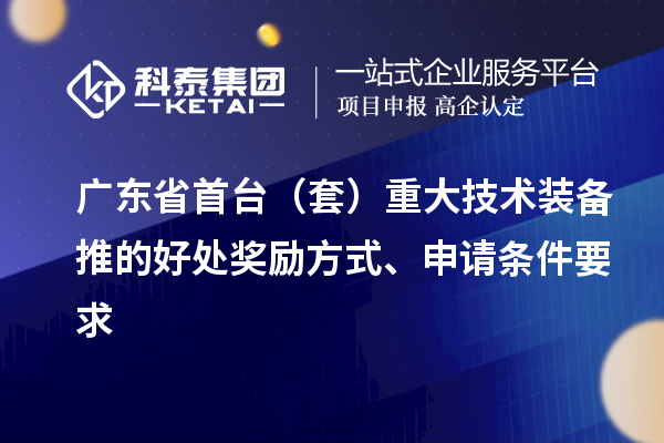 廣東省首臺（套）重大技術(shù)裝備推的好處獎勵方式、申請條件要求