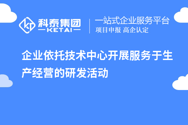 企業(yè)依托技術(shù)中心開(kāi)展服務(wù)于生產(chǎn)經(jīng)營(yíng)的研發(fā)活動(dòng)