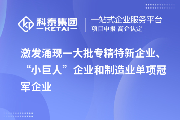 激發(fā)涌現一大批專(zhuān)精特新企業(yè)、“小巨人”企業(yè)和制造業(yè)單項冠軍企業(yè)