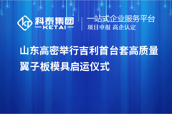 山東高密舉行吉利首臺套高質(zhì)量翼子板模具啟運儀式