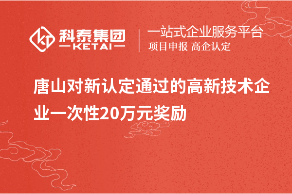 唐山對新認(rèn)定通過的高新技術(shù)企業(yè)一次性20萬元獎勵